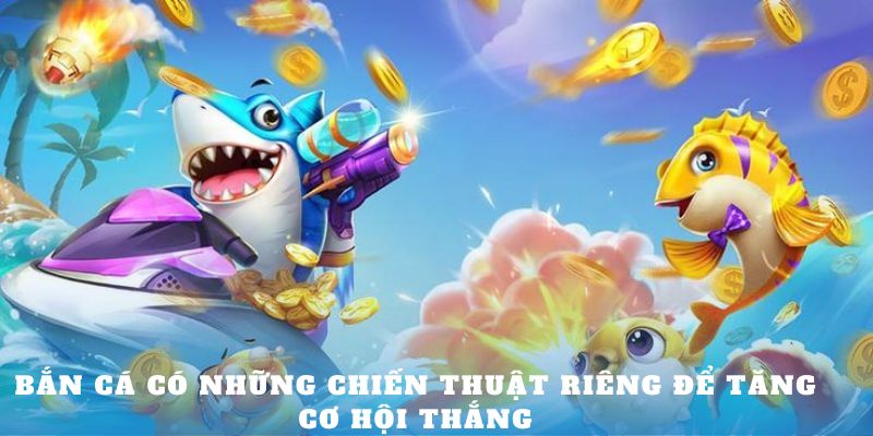 Bắn cá có những chiến thuật riêng để tăng cơ hội thắng