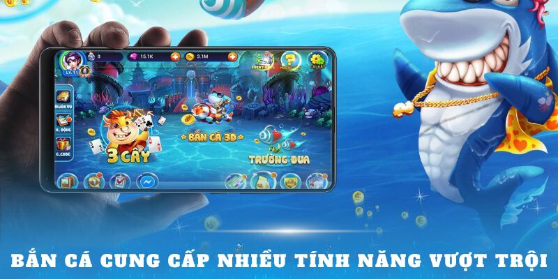 Bắn cá cung cấp nhiều tính năng vượt trội