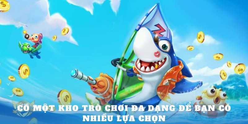 Có một kho trò chơi đa dạng để bạn có nhiều lựa chọn