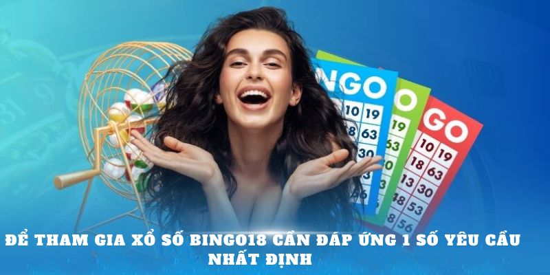 Để tham gia Xổ Số Bingo18 cần đáp ứng 1 số yêu cầu nhất định 