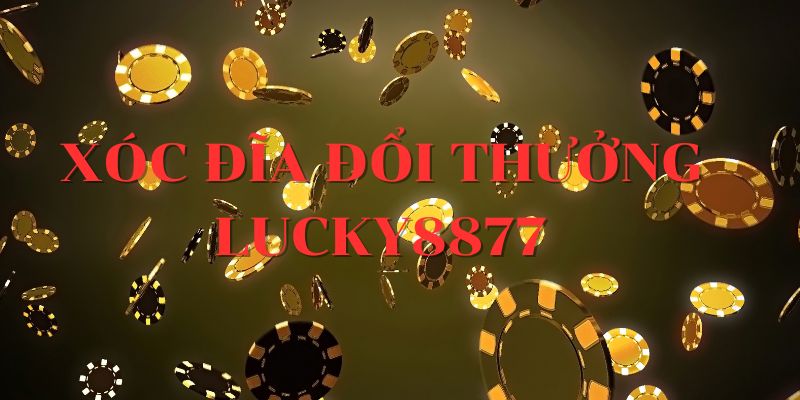 Xóc đĩa đổi thưởng Lucky88 - Tìm hiểu sân chơi cá cược xóc đĩa